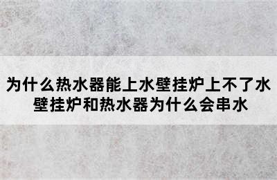 为什么热水器能上水壁挂炉上不了水 壁挂炉和热水器为什么会串水